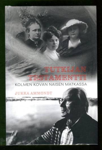 Tutkijan testamentti - Kolmen kovan naisen matkassa: Minna Canth, Maria Jotuni, Hella Wuolijoki