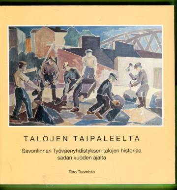 Talojen taipaleelta - Savonlinnan Työväenyhdistyksen talojen historiaa sadan vuoden ajalta