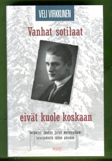 Vanhat sotilaat eivät kuole koskaan - Sotamies Jaakko Solan muistoalbumi talvisodasta tähän päivään